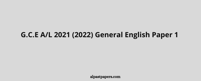 G.C.E AL 2021 (2022) General English Paper 1